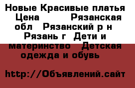 Новые Красивые платья › Цена ­ 600 - Рязанская обл., Рязанский р-н, Рязань г. Дети и материнство » Детская одежда и обувь   